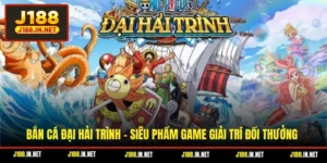 Bắn Cá Đại Hải Trình - Siêu Phẩm Game Giải Trí Đổi Thưởng