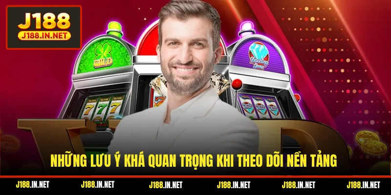 Những lưu ý khá quan trọng khi theo dõi nền tảng